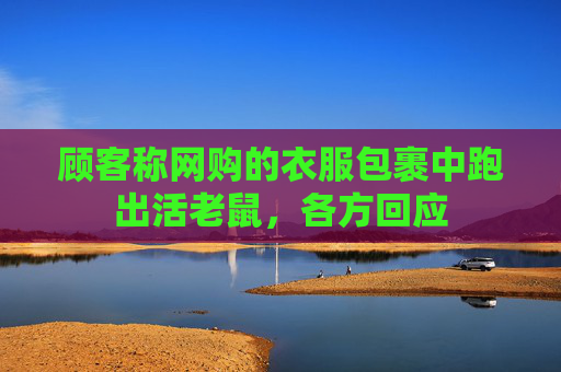 顾客称网购的衣服包裹中跑出活老鼠，各方回应