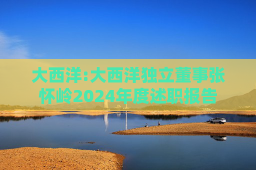 大西洋:大西洋独立董事张怀岭2024年度述职报告