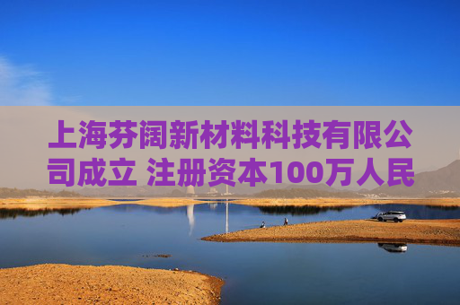 上海芬阔新材料科技有限公司成立 注册资本100万人民币