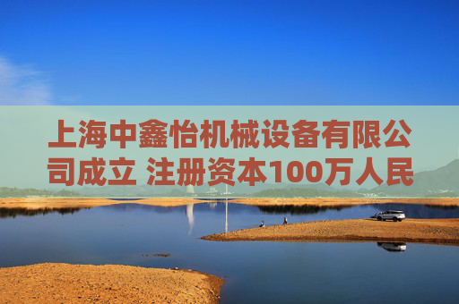上海中鑫怡机械设备有限公司成立 注册资本100万人民币