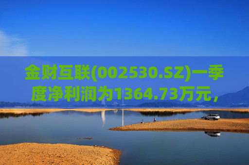 金财互联(002530.SZ)一季度净利润为1364.73万元，同比增长466.95%