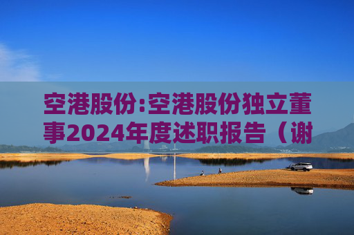 空港股份:空港股份独立董事2024年度述职报告（谢思敏）