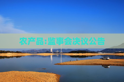 农产品:监事会决议公告