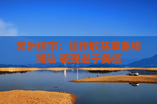 欧洲债市：国债收益率曲线熊陡 表现逊于美债