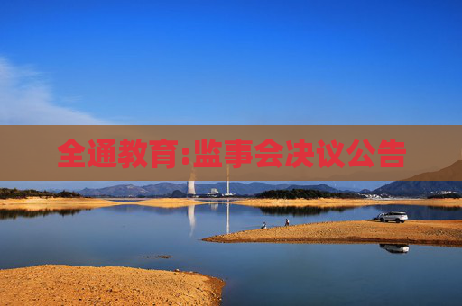 全通教育:监事会决议公告