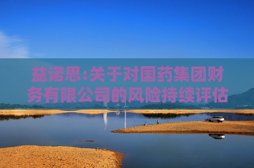 益诺思:关于对国药集团财务有限公司的风险持续评估报告