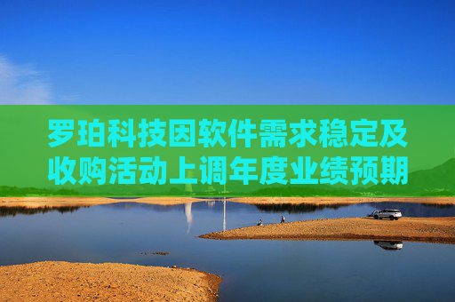 罗珀科技因软件需求稳定及收购活动上调年度业绩预期