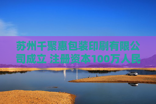 苏州千聚惠包装印刷有限公司成立 注册资本100万人民币