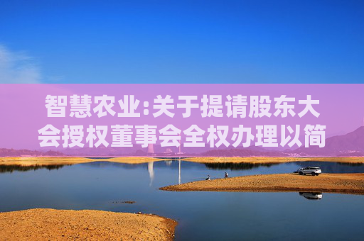 智慧农业:关于提请股东大会授权董事会全权办理以简易程序向特定对象发行股票的公告