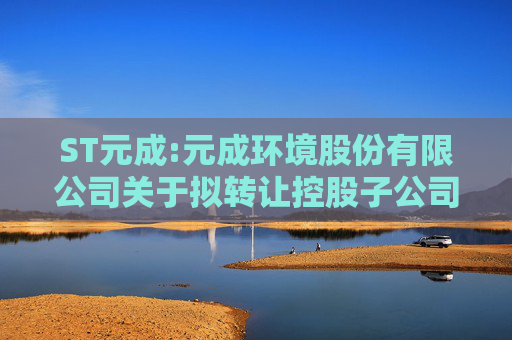 ST元成:元成环境股份有限公司关于拟转让控股子公司硅密电子股权的公告