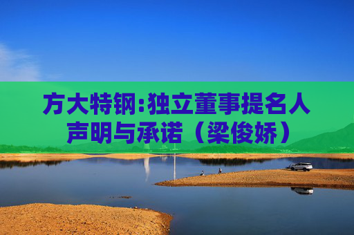 方大特钢:独立董事提名人声明与承诺（梁俊娇）