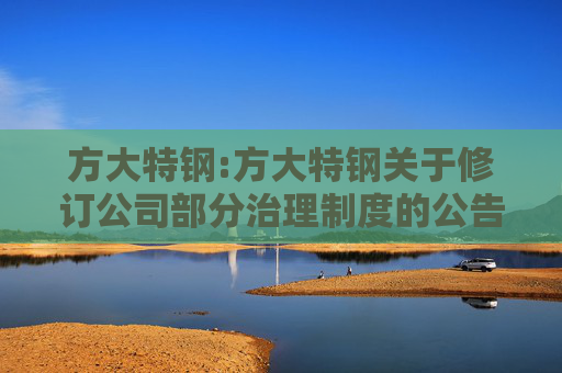 方大特钢:方大特钢关于修订公司部分治理制度的公告  第1张