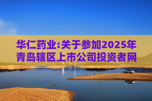 华仁药业:关于参加2025年青岛辖区上市公司投资者网上集体接待日活动的公告