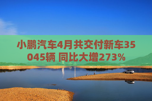 小鹏汽车4月共交付新车35045辆 同比大增273%  第1张