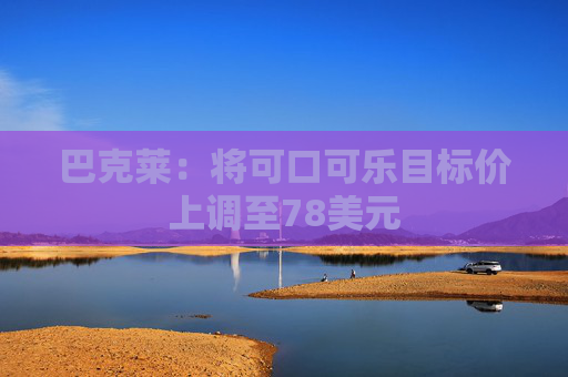 巴克莱：将可口可乐目标价上调至78美元  第1张