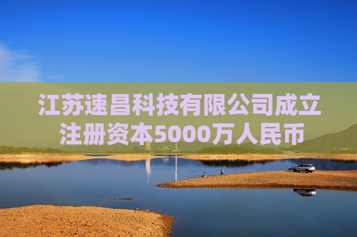 江苏速昌科技有限公司成立 注册资本5000万人民币