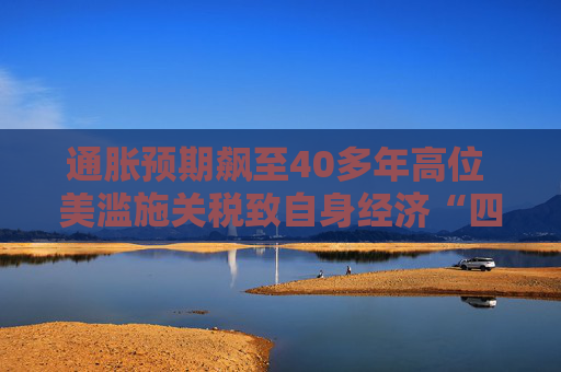 通胀预期飙至40多年高位 美滥施关税致自身经济“四面楚歌”