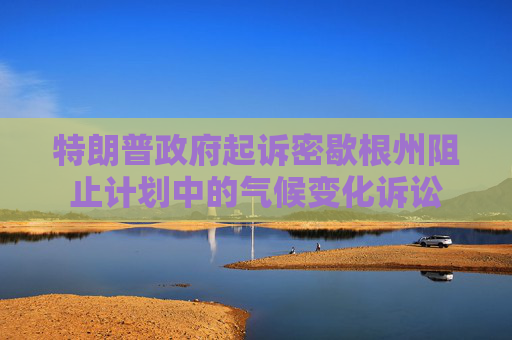 特朗普政府起诉密歇根州阻止计划中的气候变化诉讼  第1张
