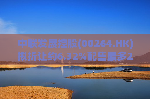中联发展控股(00264.HK)拟折让约6.32%配售最多2000万股 净筹3470万港元