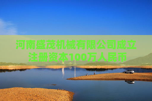河南盛茂机械有限公司成立 注册资本100万人民币