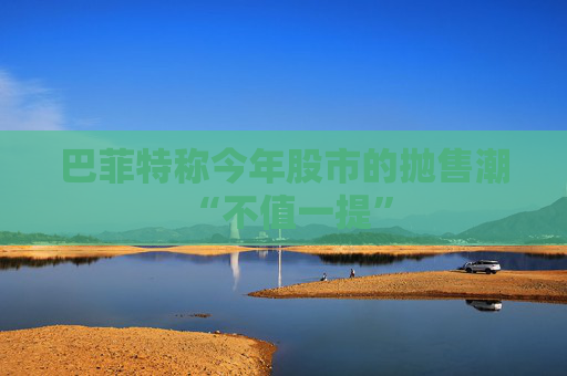 巴菲特称今年股市的抛售潮 “不值一提”  第1张