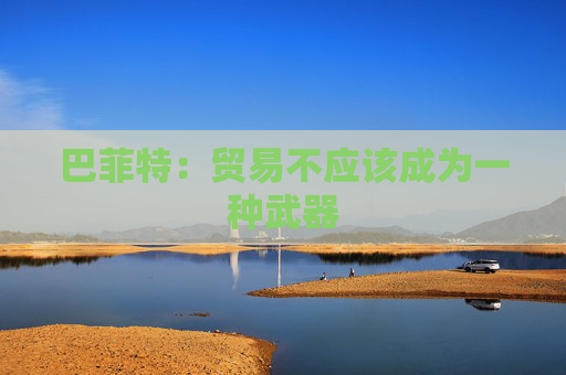 巴菲特：贸易不应该成为一种武器