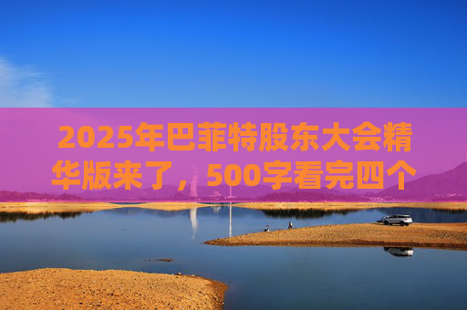 2025年巴菲特股东大会精华版来了，500字看完四个半小时问答要点