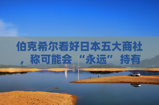 伯克希尔看好日本五大商社，称可能会 “永远” 持有它们的股份  第1张