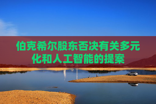 伯克希尔股东否决有关多元化和人工智能的提案