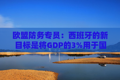 欧盟防务专员：西班牙的新目标是将GDP的3%用于国防  第1张