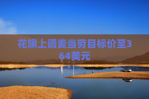 花旗上调麦当劳目标价至364美元