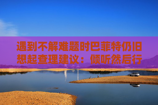 遇到不解难题时巴菲特仍旧想起查理建议：倾听然后行动