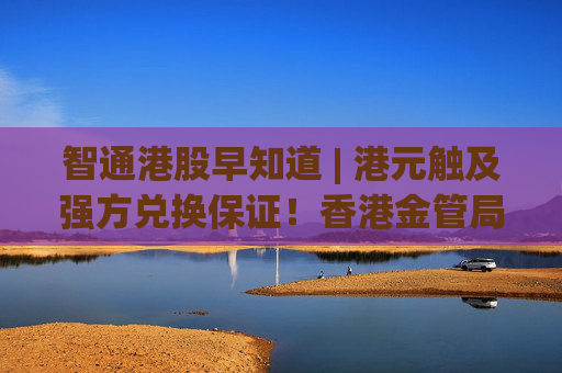 智通港股早知道 | 港元触及强方兑换保证！香港金管局再注资 国际油价突然大跌