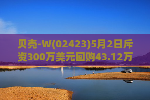 贝壳-W(02423)5月2日斥资300万美元回购43.12万股  第1张