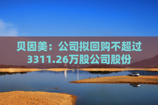贝因美：公司拟回购不超过3311.26万股公司股份