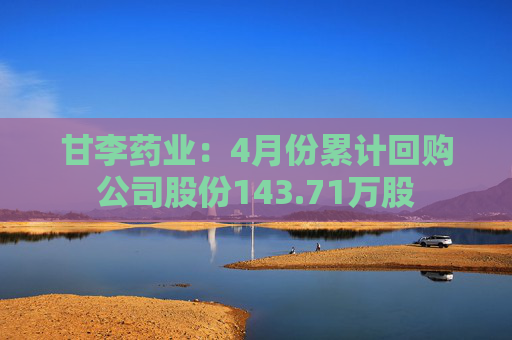 甘李药业：4月份累计回购公司股份143.71万股