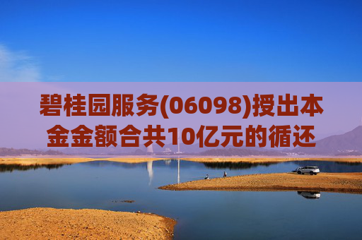 碧桂园服务(06098)授出本金金额合共10亿元的循还借款融通