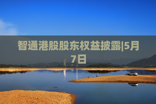 智通港股股东权益披露|5月7日