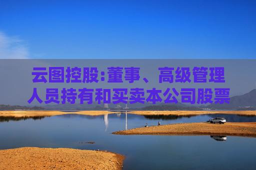 云图控股:董事、高级管理人员持有和买卖本公司股票管理制度（2025年5月）