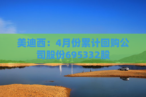 美迪西：4月份累计回购公司股份695332股