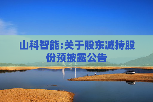 山科智能:关于股东减持股份预披露公告