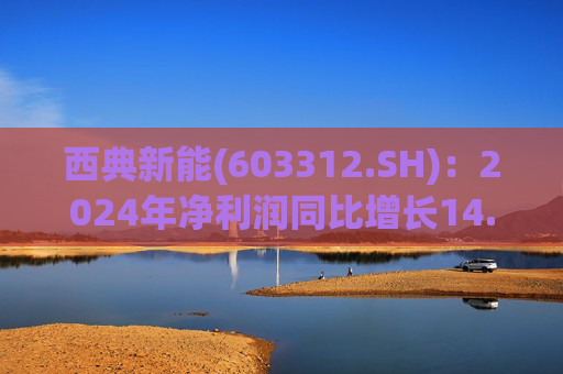 西典新能(603312.SH)：2024年净利润同比增长14.99% 拟10股派7.7元