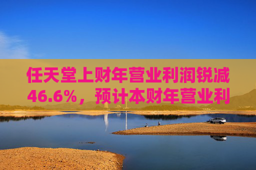 任天堂上财年营业利润锐减46.6%，预计本财年营业利润增长13%  第1张