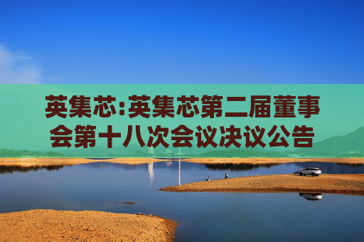 英集芯:英集芯第二届董事会第十八次会议决议公告  第1张