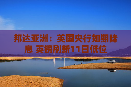 邦达亚洲：英国央行如期降息 英镑刷新11日低位