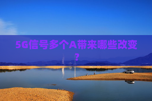 5G信号多个A带来哪些改变？