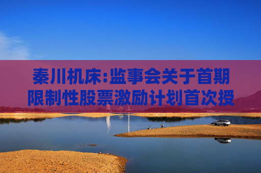 秦川机床:监事会关于首期限制性股票激励计划首次授予激励对象名单（首次授予日）的核查意见