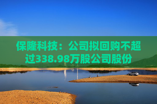 保隆科技：公司拟回购不超过338.98万股公司股份