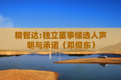 精智达:独立董事候选人声明与承诺（邓仰东）