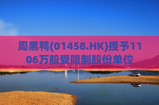 周黑鸭(01458.HK)授予1106万股受限制股份单位